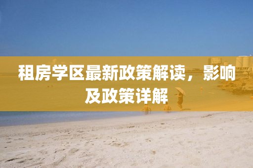 租房學(xué)區(qū)最新政策解讀，影響及政策詳解