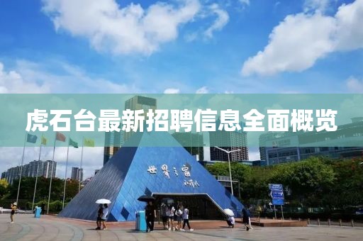 虎石臺最新招聘信息全面概覽
