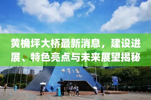 黃桷坪大橋最新消息，建設(shè)進(jìn)展、特色亮點與未來展望揭秘