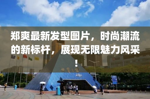 鄭爽最新發(fā)型圖片，時尚潮流的新標桿，展現無限魅力風采！