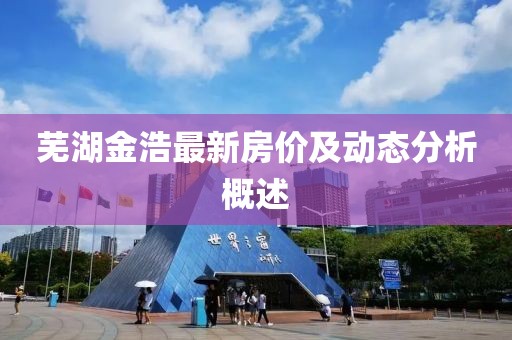 蕪湖金浩最新房價及動態(tài)分析概述