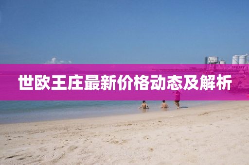 世歐王莊最新價(jià)格動(dòng)態(tài)及解析