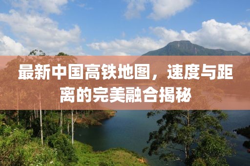 最新中國高鐵地圖，速度與距離的完美融合揭秘