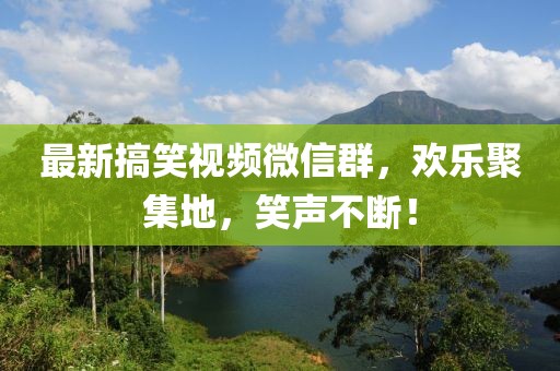最新搞笑視頻微信群，歡樂聚集地，笑聲不斷！