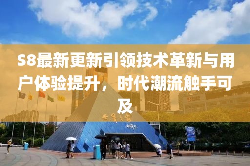 S8最新更新引領(lǐng)技術(shù)革新與用戶體驗(yàn)提升，時(shí)代潮流觸手可及