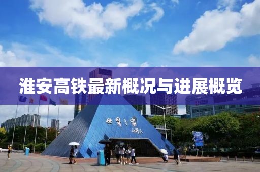 淮安高鐵最新概況與進展概覽