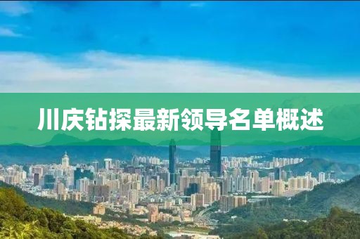川慶鉆探最新領(lǐng)導(dǎo)名單概述
