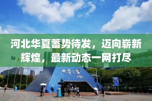 河北華夏蓄勢待發(fā)，邁向嶄新輝煌，最新動(dòng)態(tài)一網(wǎng)打盡