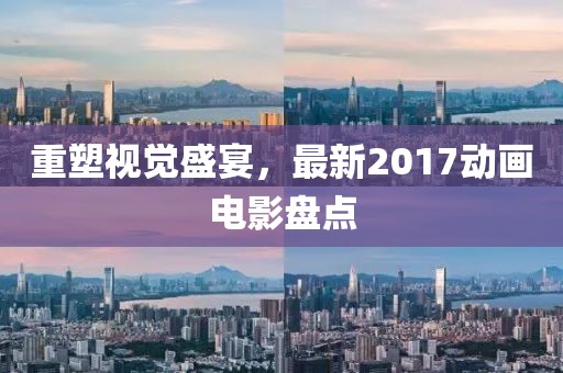 重塑視覺(jué)盛宴，最新2017動(dòng)畫(huà)電影盤(pán)點(diǎn)