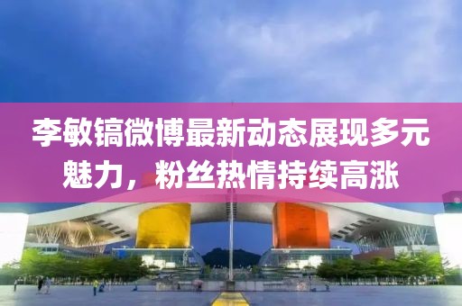 李敏鎬微博最新動態(tài)展現(xiàn)多元魅力，粉絲熱情持續(xù)高漲
