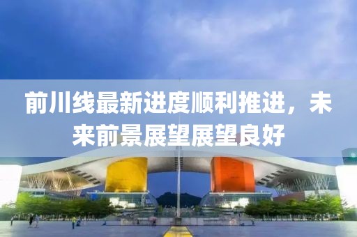 前川線最新進(jìn)度順利推進(jìn)，未來前景展望展望良好