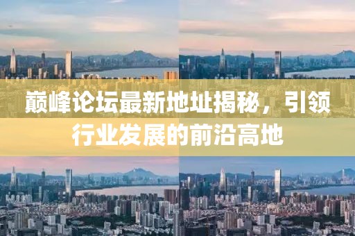 巔峰論壇最新地址揭秘，引領(lǐng)行業(yè)發(fā)展的前沿高地