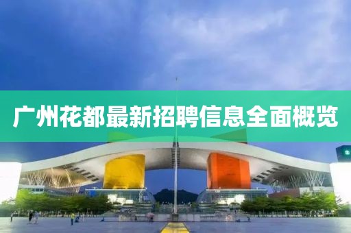 廣州花都最新招聘信息全面概覽