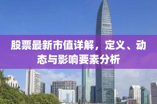 股票最新市值詳解，定義、動(dòng)態(tài)與影響要素分析