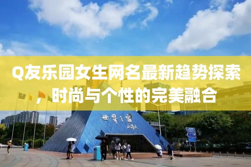 Q友樂園女生網(wǎng)名最新趨勢探索，時(shí)尚與個(gè)性的完美融合