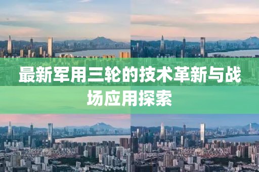 最新軍用三輪的技術(shù)革新與戰(zhàn)場應(yīng)用探索