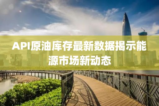 API原油庫(kù)存最新數(shù)據(jù)揭示能源市場(chǎng)新動(dòng)態(tài)