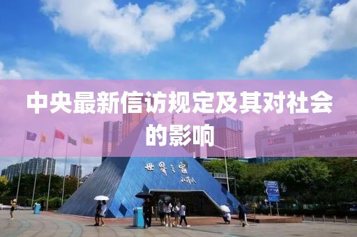 中央最新信訪規(guī)定及其對(duì)社會(huì)的影響