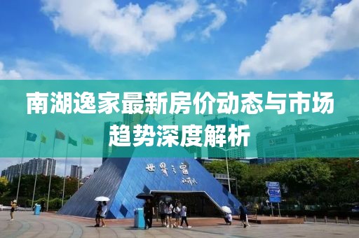 南湖逸家最新房價動態(tài)與市場趨勢深度解析