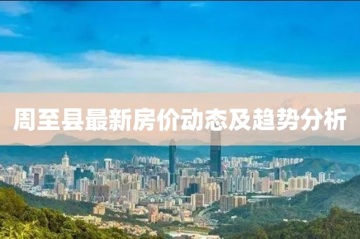 周至縣最新房?jī)r(jià)動(dòng)態(tài)及趨勢(shì)分析