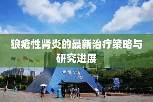 狼瘡性腎炎的最新治療策略與研究進(jìn)展