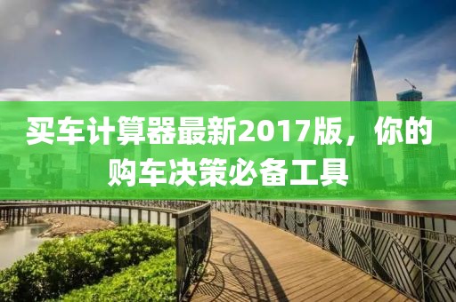 買車計(jì)算器最新2017版，你的購車決策必備工具
