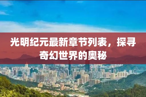 光明紀(jì)元最新章節(jié)列表，探尋奇幻世界的奧秘