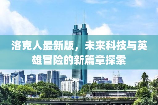 洛克人最新版，未來科技與英雄冒險的新篇章探索