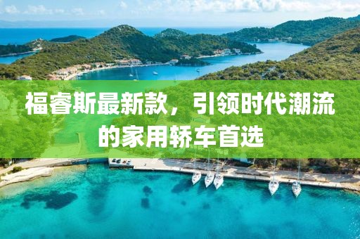 福睿斯最新款，引領(lǐng)時(shí)代潮流的家用轎車首選