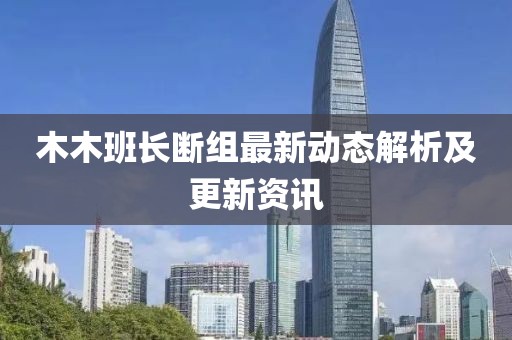 木木班長斷組最新動態(tài)解析及更新資訊