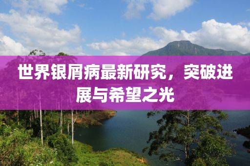 世界銀屑病最新研究，突破進(jìn)展與希望之光