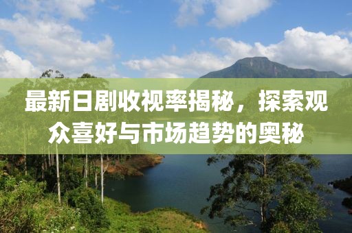 最新日劇收視率揭秘，探索觀眾喜好與市場趨勢的奧秘