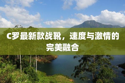 C羅最新款戰(zhàn)靴，速度與激情的完美融合