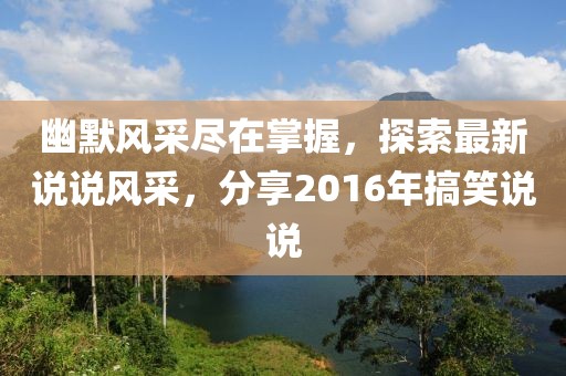 幽默風(fēng)采盡在掌握，探索最新說說風(fēng)采，分享2016年搞笑說說