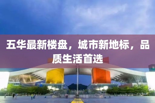 五華最新樓盤，城市新地標，品質(zhì)生活首選