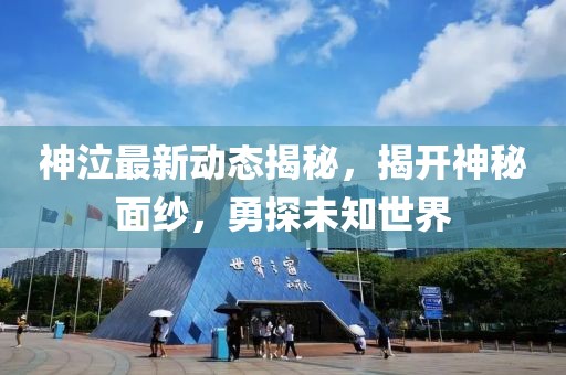 神泣最新動態(tài)揭秘，揭開神秘面紗，勇探未知世界