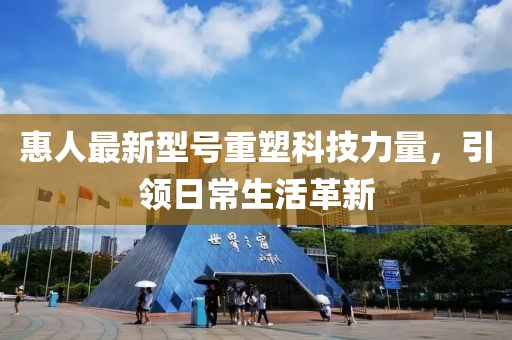 惠人最新型號重塑科技力量，引領(lǐng)日常生活革新