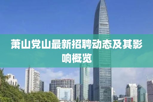 蕭山黨山最新招聘動態(tài)及其影響概覽