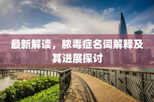 最新解讀，膿毒癥名詞解釋及其進(jìn)展探討