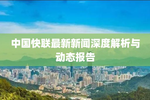 中國快聯(lián)最新新聞深度解析與動態(tài)報告