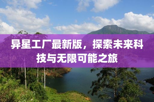 異星工廠最新版，探索未來科技與無限可能之旅