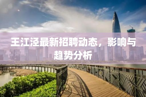 王江涇最新招聘動態(tài)，影響與趨勢分析