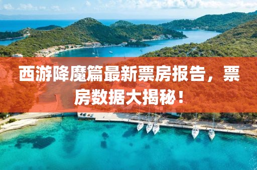 西游降魔篇最新票房報告，票房數(shù)據(jù)大揭秘！