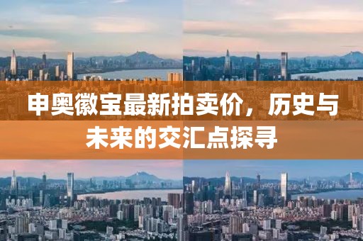 申奧徽寶最新拍賣價(jià)，歷史與未來(lái)的交匯點(diǎn)探尋
