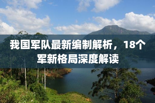 我國(guó)軍隊(duì)最新編制解析，18個(gè)軍新格局深度解讀
