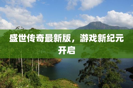 盛世傳奇最新版，游戲新紀(jì)元開啟
