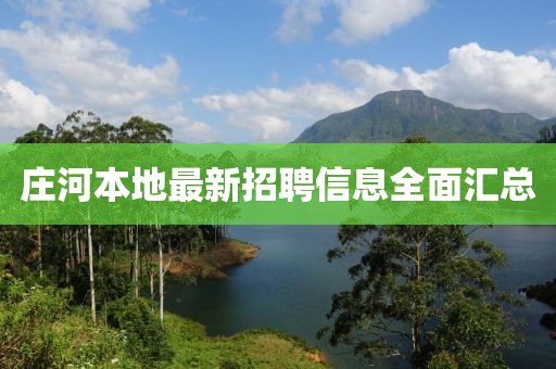 莊河本地最新招聘信息全面匯總