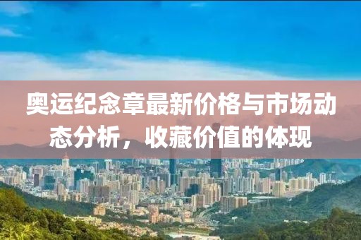奧運紀(jì)念章最新價格與市場動態(tài)分析，收藏價值的體現(xiàn)