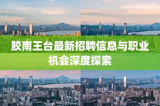 膠南王臺最新招聘信息與職業(yè)機會深度探索