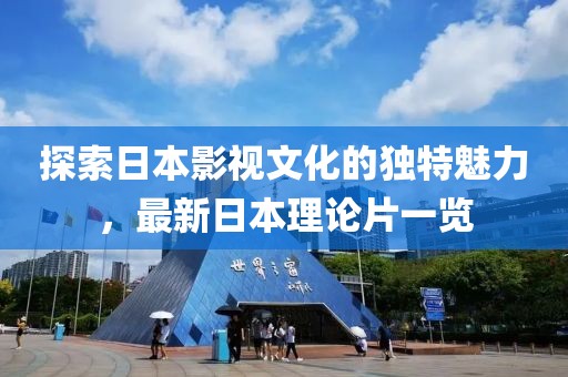 探索日本影視文化的獨(dú)特魅力，最新日本理論片一覽